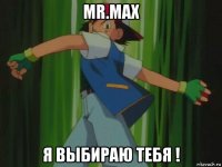 mr.max я выбираю тебя !