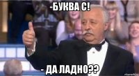 -буква с! - да ладно??