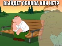 выйдет обнова или нет? 