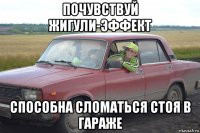 почувствуй жигули-эффект способна сломаться стоя в гараже