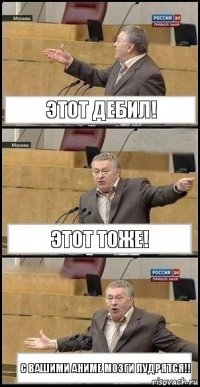 Этот дебил! Этот тоже! С вашими аниме мозги пудрятся!!