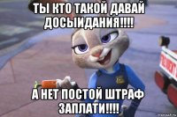 ты кто такой давай досыидания!!!! а нет постой штраф заплати!!!!