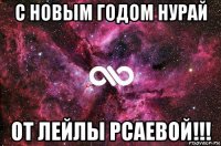 с новым годом нурай от лейлы рсаевой!!!