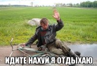  идите нахуй я отдыхаю