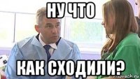 ну что как сходили?