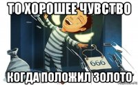 то хорошее чувство когда положил золото