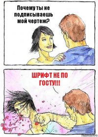 Почему ты не подписываешь мой чертеж? Шрифт не по ГОСТу!!!