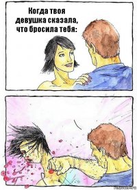 Когда твоя девушка сказала, что бросила тебя: 