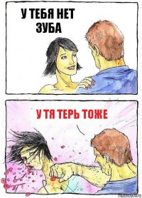 У ТЕБЯ НЕТ ЗУБА У ТЯ ТЕРЬ ТОЖЕ