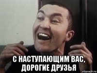  с наступающим вас, дорогие друзья
