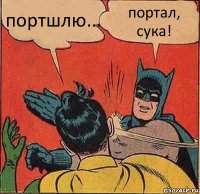 портшлю... портал, сука!