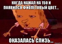 когда нажал на 150 и появился фиолетовый цвет... оказалась слизь...