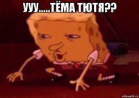 ууу.....тёма тютя?? 