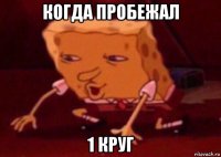 когда пробежал 1 круг