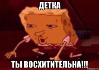 детка ты восхитительна!!!