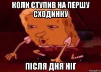 коли ступив на першу сходинку після дня ніг