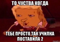 то чуства когда тебе просто так училка поставила 2