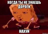 когда ты не знаешь дороги нахуй