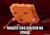  нашёл 500 рублей на улице