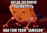 когда заглянул посмотреть как там твой "jameson"