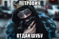 петрович отдай шубу