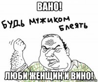 вано! люби женщин и вино!