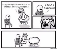 О здравствуй человек во что ты играешь в последнее время В GTA 5 батюшка