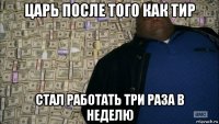 царь после того как тир стал работать три раза в неделю