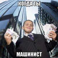 когда ты машинист