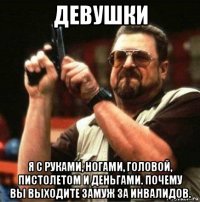 девушки я с руками, ногами, головой, пистолетом и деньгами. почему вы выходите замуж за инвалидов.