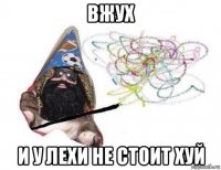 вжух и у лехи не стоит хуй