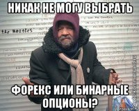 никак не могу выбрать форекс или бинарные опционы?