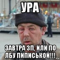 ура завтра зп, или по лбу пиписькой!!!