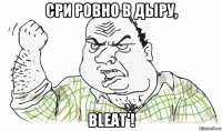 сри ровно в дыру, bleat'!