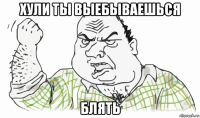 хули ты выебываешься блять