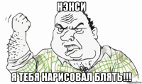 нэнси я тебя нарисовал блять!!!