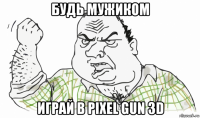 будь мужиком играй в pixel gun 3d