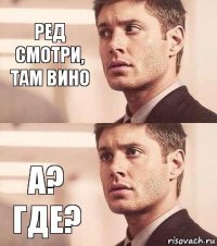 Ред смотри, там вино А? Где?