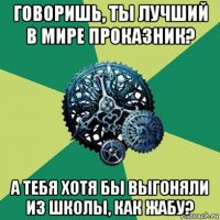 говоришь, ты лучший в мире проказник? а тебя хотя бы выгоняли из школы, как жабу?