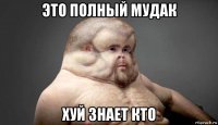 это полный мудак хуй знает кто