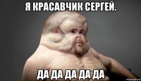 я красавчик сергей. да да да да да