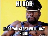 hi rob hope you slept well last night