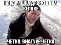 когда яшка дрифтит на велике чётко, внатуре чётко