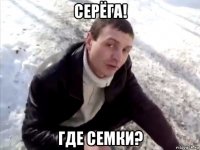 серёга! где семки?