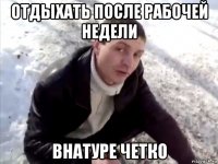 отдыхать после рабочей недели внатуре четко