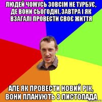 людей чомусь зовсім не турбує, де вони сьогодні, завтра і як взагалі провести своє життя але як провести новий рік, вони планують з листопада