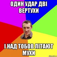 один удар дві вертухи і над тобов літают мухи