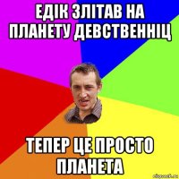 едік злітав на планету девственніц тепер це просто планета