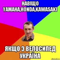 навіщо yamaha,honda,kawasaki якщо э велосипед україна