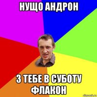 нущо андрон з тебе в суботу флакон